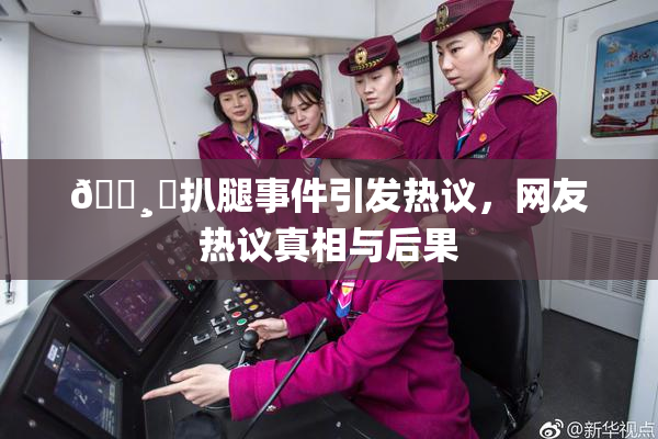 🌸‌扒腿事件引发热议，网友热议真相与后果