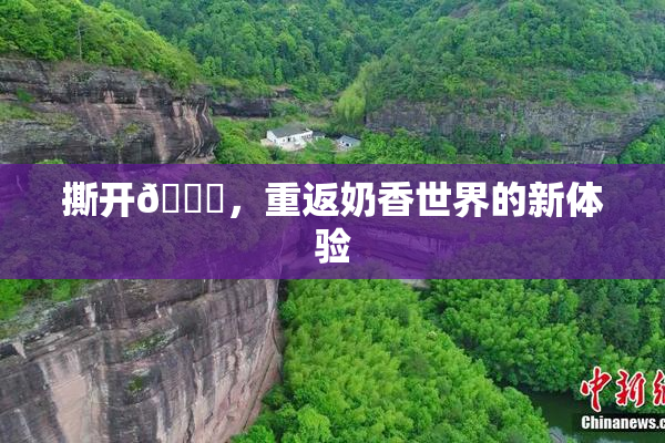 撕开👙，重返奶香世界的新体验