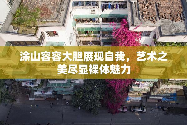 涂山容容大胆展现自我，艺术之美尽显裸体魅力