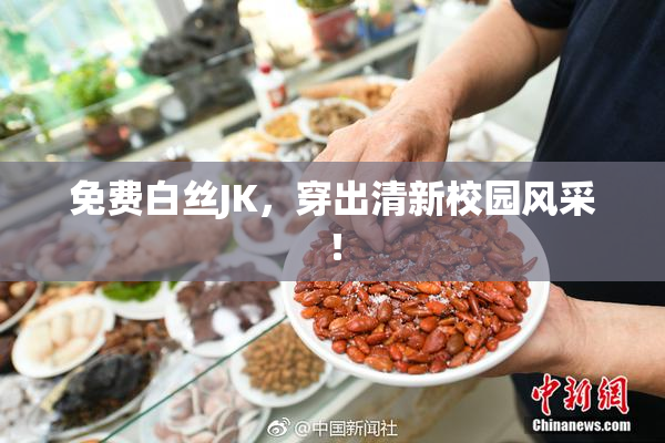 免费白丝JK，穿出清新校园风采！