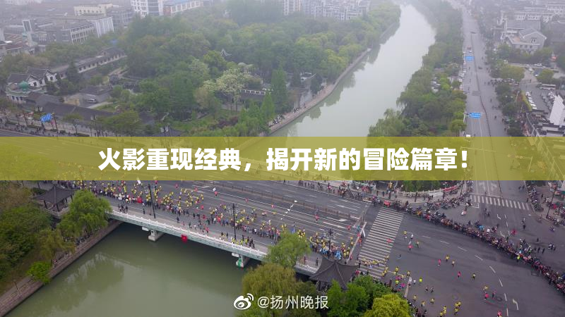 火影重现经典，揭开新的冒险篇章！