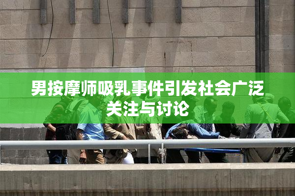 男按摩师吸乳事件引发社会广泛关注与讨论