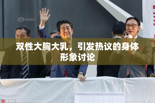 双性大胸大乳，引发热议的身体形象讨论