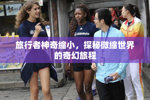 旅行者神奇缩小，探秘微缩世界的奇幻旅程