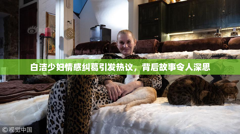 白洁少妇情感纠葛引发热议，背后故事令人深思