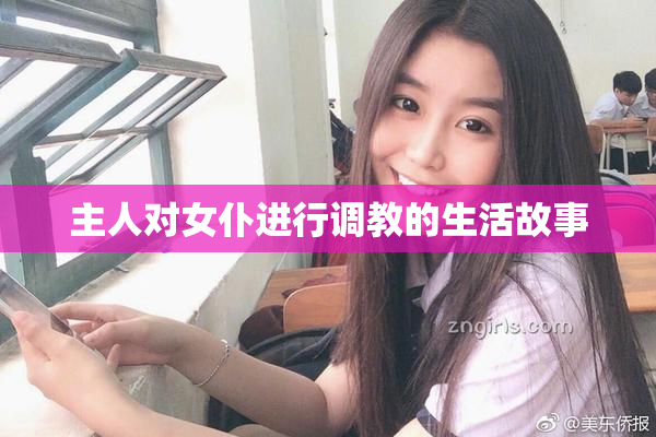 主人对女仆进行调教的生活故事