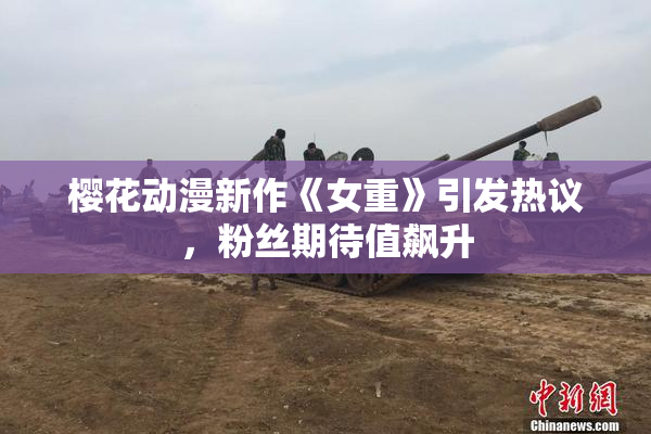 樱花动漫新作《女重》引发热议，粉丝期待值飙升