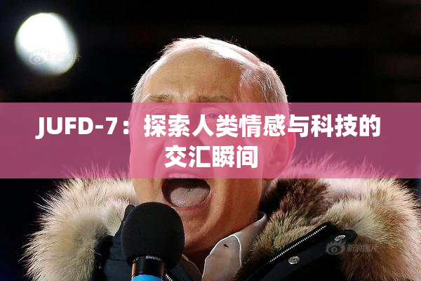 JUFD-7：探索人类情感与科技的交汇瞬间