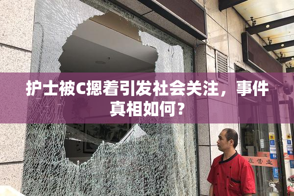 护士被C摁着引发社会关注，事件真相如何？