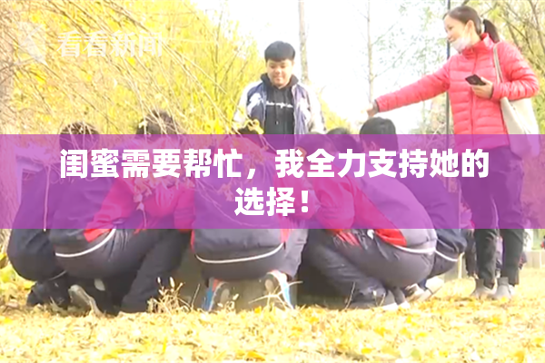 闺蜜需要帮忙，我全力支持她的选择！