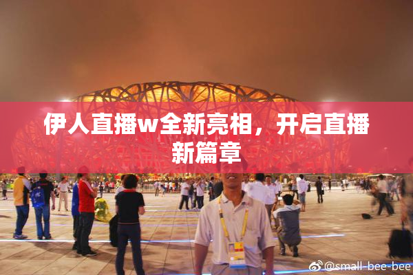 伊人直播w全新亮相，开启直播新篇章