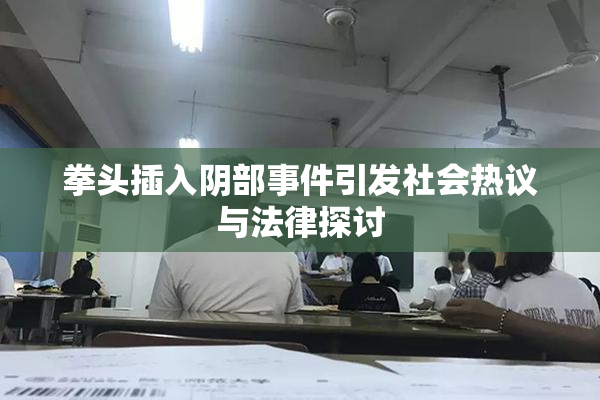 拳头插入阴部事件引发社会热议与法律探讨