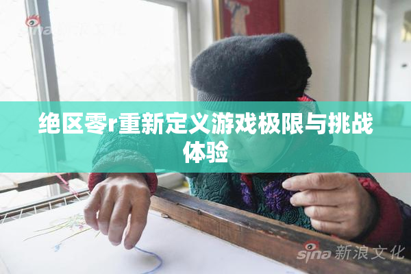 绝区零r重新定义游戏极限与挑战体验
