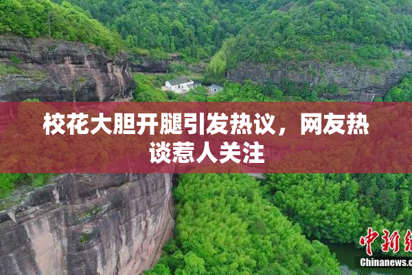 校花大胆开腿引发热议，网友热谈惹人关注