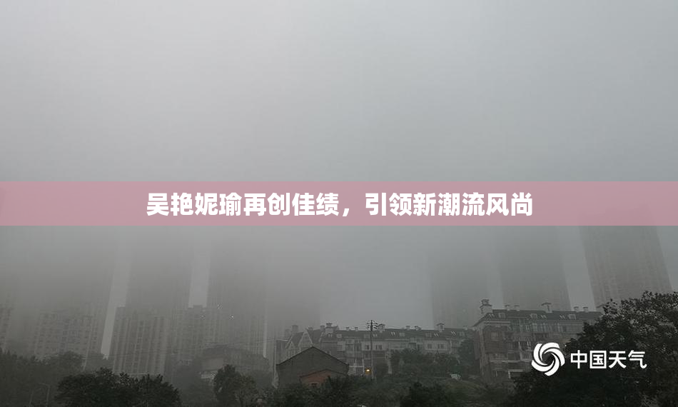 吴艳妮瑜再创佳绩，引领新潮流风尚