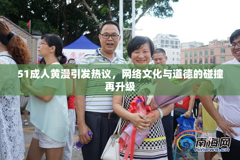 51成人黄漫引发热议，网络文化与道德的碰撞再升级