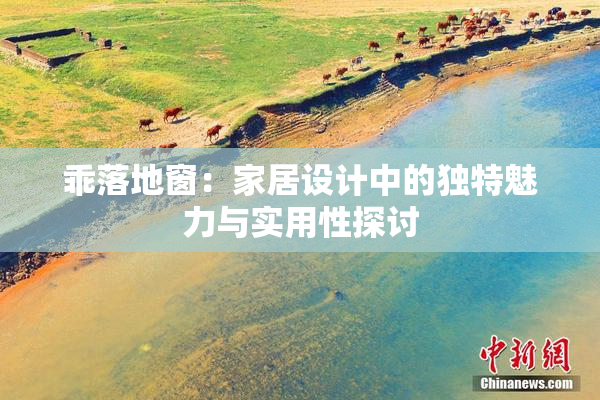 乖落地窗：家居设计中的独特魅力与实用性探讨