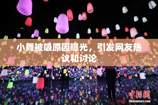 小舞被吸原因曝光，引发网友热议和讨论