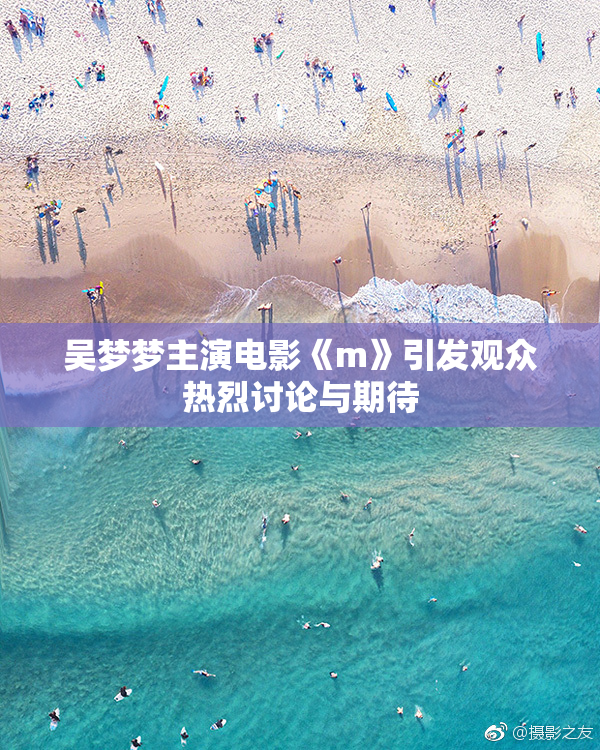 吴梦梦主演电影《m》引发观众热烈讨论与期待