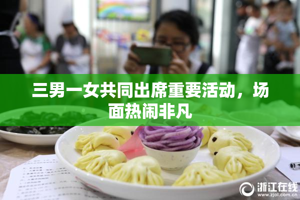 三男一女共同出席重要活动，场面热闹非凡
