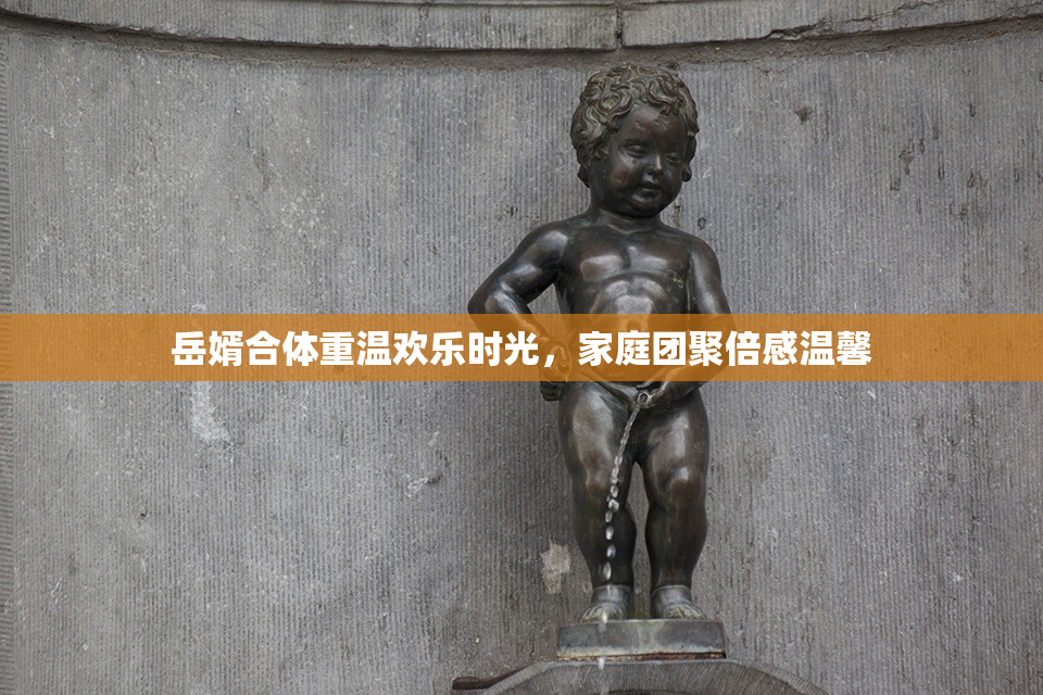 岳婿合体重温欢乐时光，家庭团聚倍感温馨