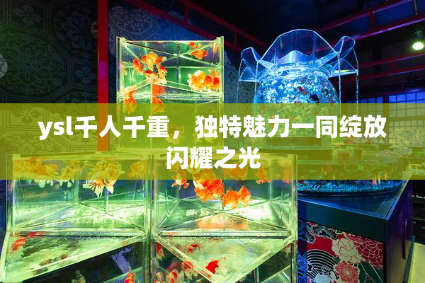 ysl千人千重，独特魅力一同绽放闪耀之光