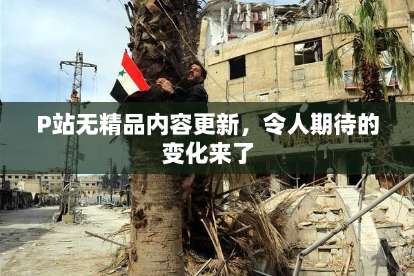 P站无精品内容更新，令人期待的变化来了