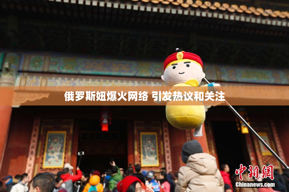俄罗斯妞爆火网络 引发热议和关注