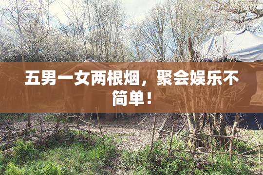 五男一女两根烟，聚会娱乐不简单！