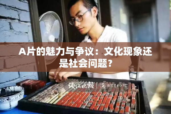 A片的魅力与争议：文化现象还是社会问题？