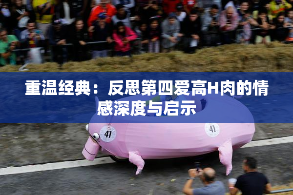 重温经典：反思第四爱高H肉的情感深度与启示