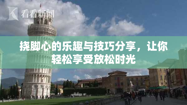 挠脚心的乐趣与技巧分享，让你轻松享受放松时光