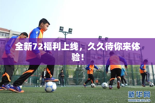 全新72福利上线，久久待你来体验！