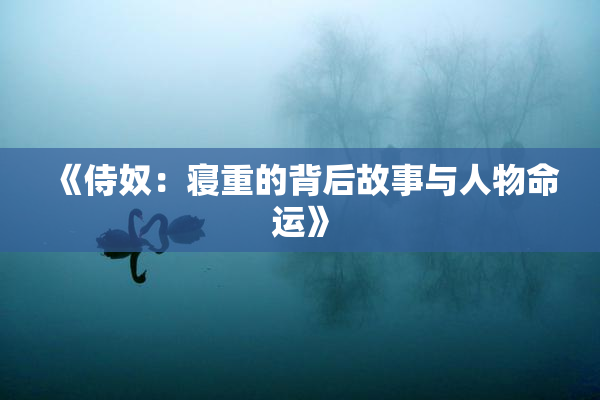 《侍奴：寝重的背后故事与人物命运》