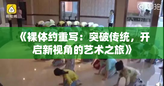 《裸体约重写：突破传统，开启新视角的艺术之旅》