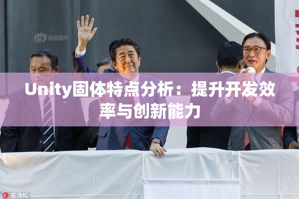 Unity固体特点分析：提升开发效率与创新能力