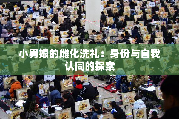 小男娘的雌化洗礼：身份与自我认同的探索