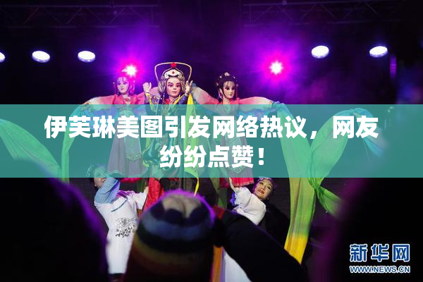 伊芙琳美图引发网络热议，网友纷纷点赞！