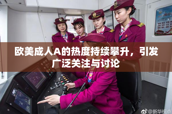 欧美成人A的热度持续攀升，引发广泛关注与讨论