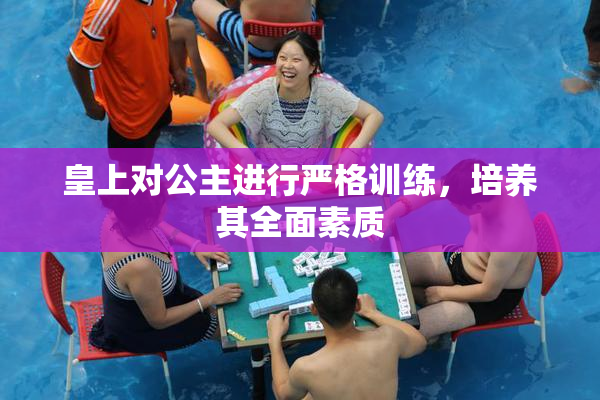 皇上对公主进行严格训练，培养其全面素质