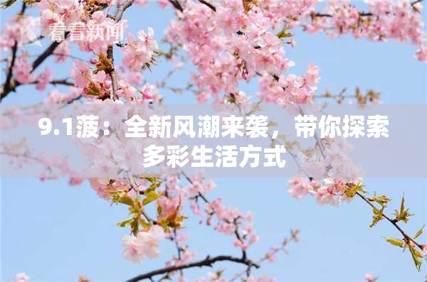 9.1菠：全新风潮来袭，带你探索多彩生活方式