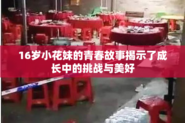 16岁小花妹的青春故事揭示了成长中的挑战与美好