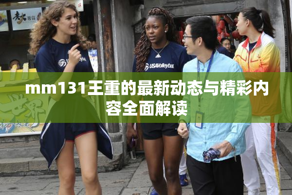 mm131王重的最新动态与精彩内容全面解读