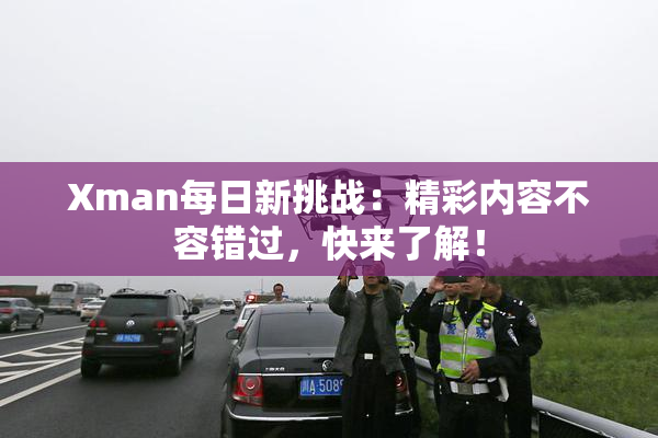 Xman每日新挑战：精彩内容不容错过，快来了解！
