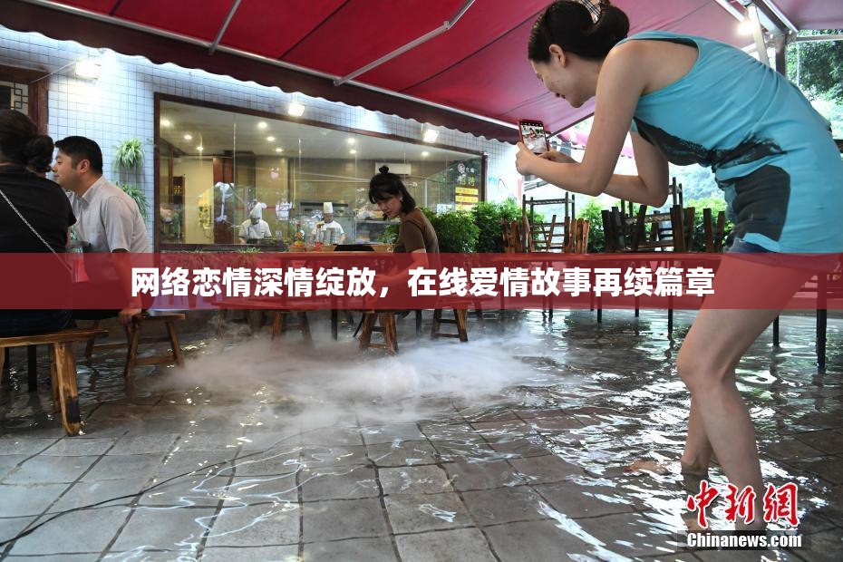 网络恋情深情绽放，在线爱情故事再续篇章