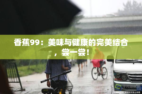 香蕉99：美味与健康的完美结合，尝一尝！