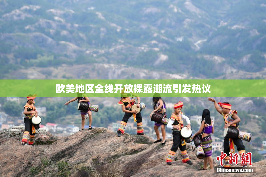 欧美地区全线开放裸露潮流引发热议