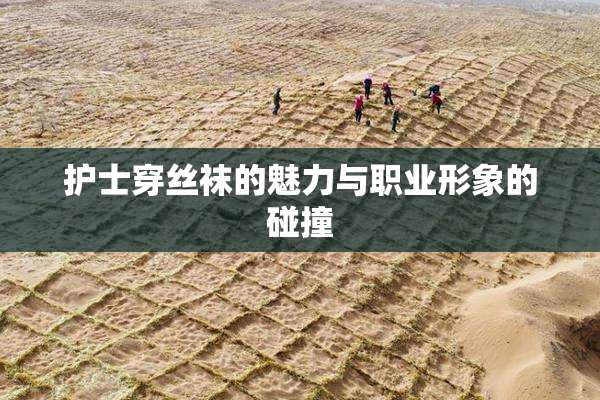 护士穿丝袜的魅力与职业形象的碰撞