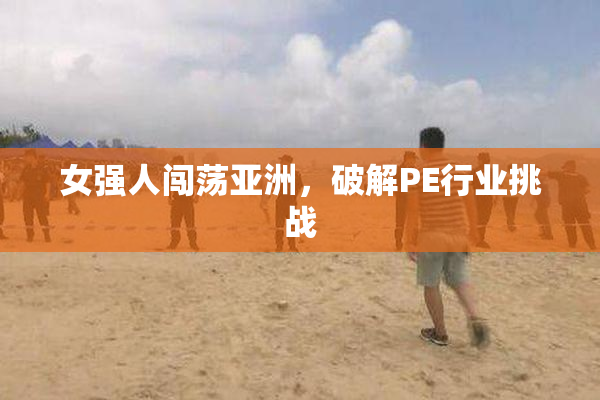 女强人闯荡亚洲，破解PE行业挑战
