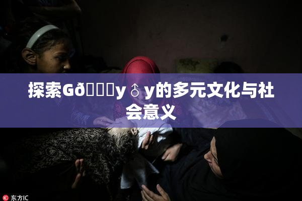 探索G🈚y♂y的多元文化与社会意义